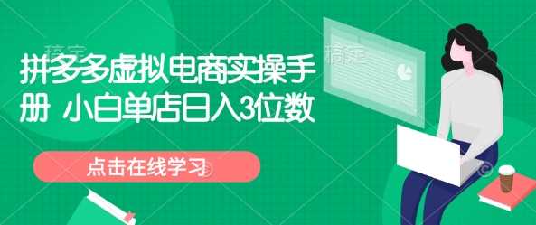 拼多多虚拟电商实操手册 小白单店日入3位数-云库资源