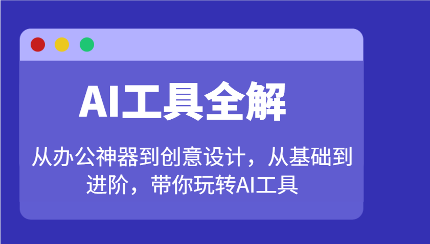 AI工具全解：从办公神器到创意设计，从基础到进阶，带你玩转AI工具-云库资源