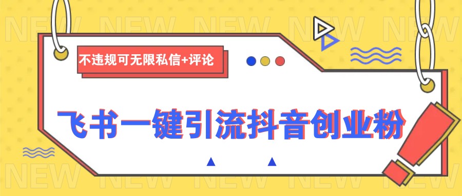 飞书一键引流抖音创业粉，不违规可 无限私信+评论-云库资源