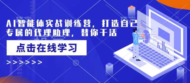 AI智能体实战训练营，打造自己专属的代理助理，替你干活-云库资源