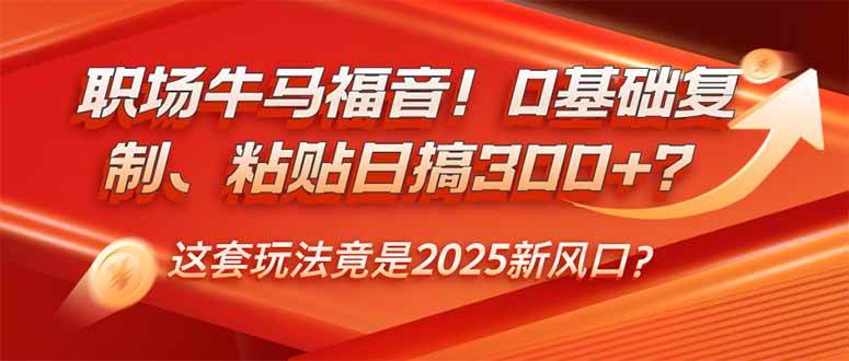 （14198期）职场牛马福音！0基础复制、粘贴日搞300+？这套玩法竟是2025新风口？-云库资源