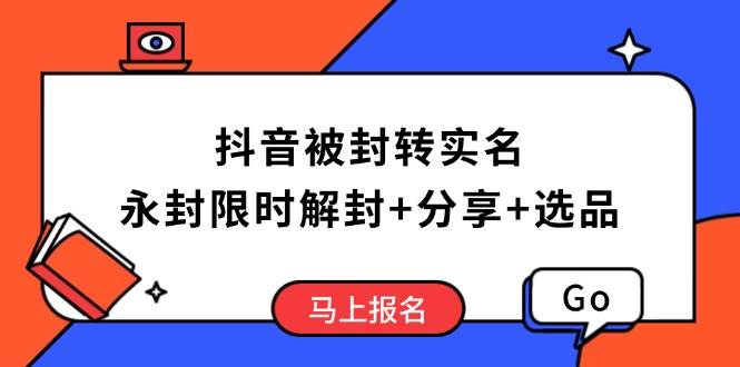 （14195期）抖音被封转实名攻略，永久封禁也能限时解封，分享解封后高效选品技巧-云库资源