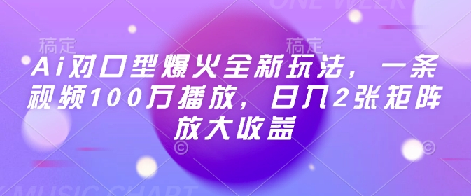 Ai对口型爆火全新玩法，一条视频100万播放，日入2张矩阵放大收益-云库资源