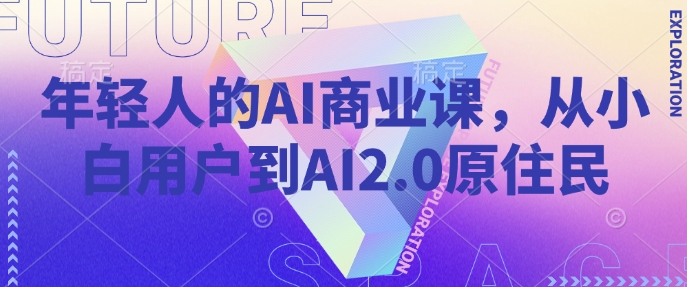 年轻人的AI商业课，从小白用户到AI2.0原住民-云库资源