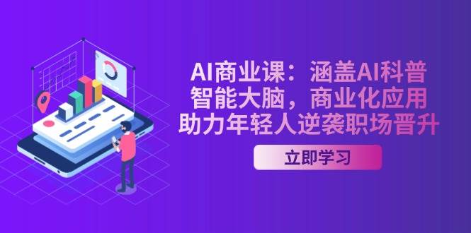 AI商业课：涵盖AI科普，智能大脑，商业化应用，助力年轻人逆袭职场晋升-云库资源