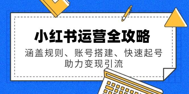小红书运营全攻略：涵盖规则、账号搭建、快速起号，助力变现引流-云库资源