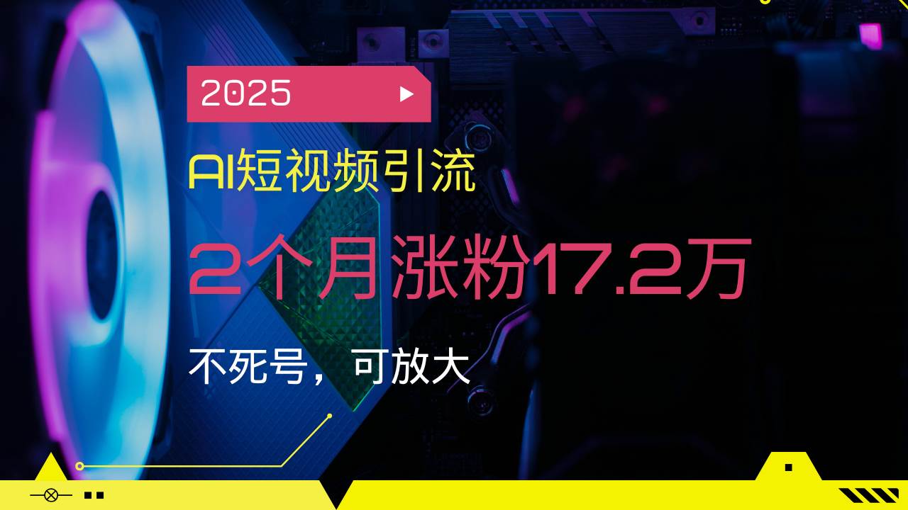 （14213期）2025AI短视频引流，2个月涨粉17.2万，不死号，可放大-云库资源