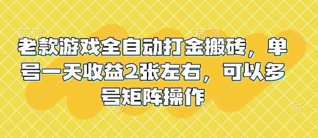 老款游戏全自动打金搬砖，单号一天收益2张左右，可以多号矩阵操作【揭秘】-云库资源