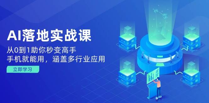 （14218期）AI落地实战课：从0到1助你秒变高手，手机就能用，涵盖多行业应用-云库资源