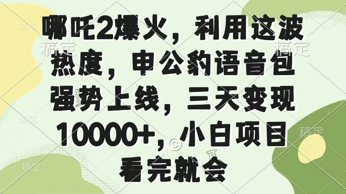 （14223期）哪吒2爆火，利用这波热度，申公豹语音包强势上线，三天变现10000+，小…-云库资源