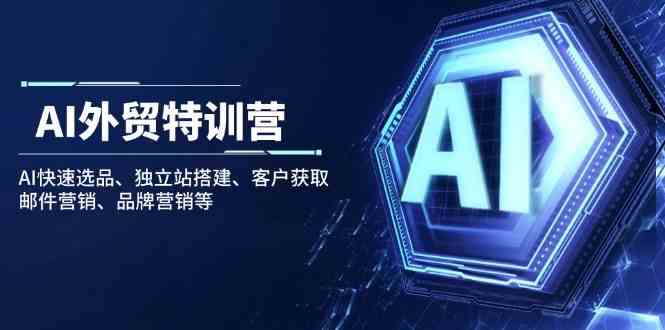 AI外贸特训营：AI快速选品、独立站搭建、客户获取、邮件营销、品牌营销等-云库资源