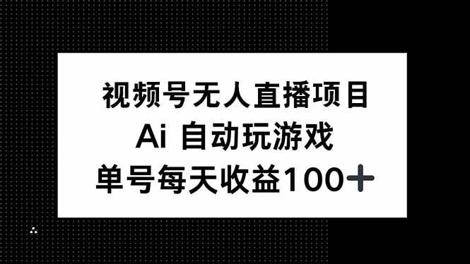 （14227期）视频号无人直播项目，AI自动玩游戏，每天收益150+-云库资源