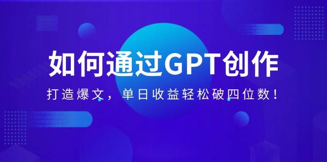 （14228期）如何通过GPT创作，打造爆文，单日收益轻松破四位数！-云库资源