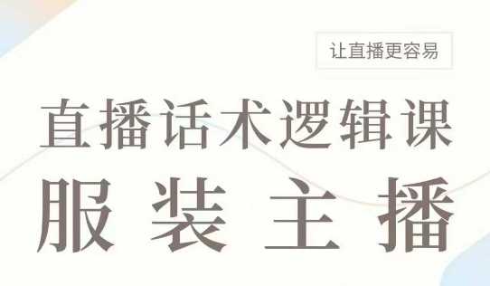 直播带货：服装主播话术逻辑课，服装主播话术大全，让直播更容易-云库资源