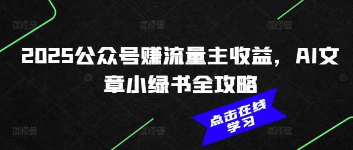 2025公众号赚流量主收益，AI文章小绿书全攻略-云库资源