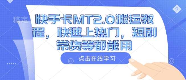 快手卡MT2.0搬运教程，快速上热门，短剧带货等都能用-云库资源