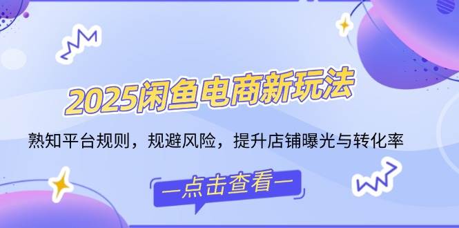 （14232期）2025闲鱼电商新玩法，熟知平台规则，规避风险，提升店铺曝光与转化率-云库资源