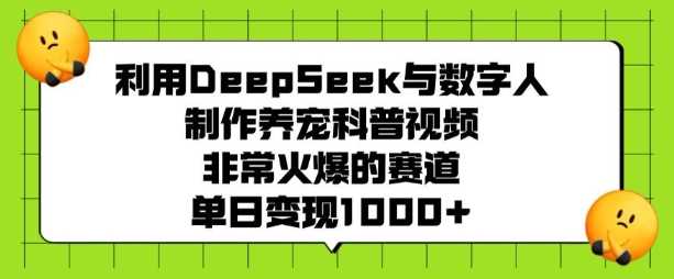 利用DeepSeek与数字人制作养宠科普视频，非常火爆的赛道，单日变现多张-云库资源