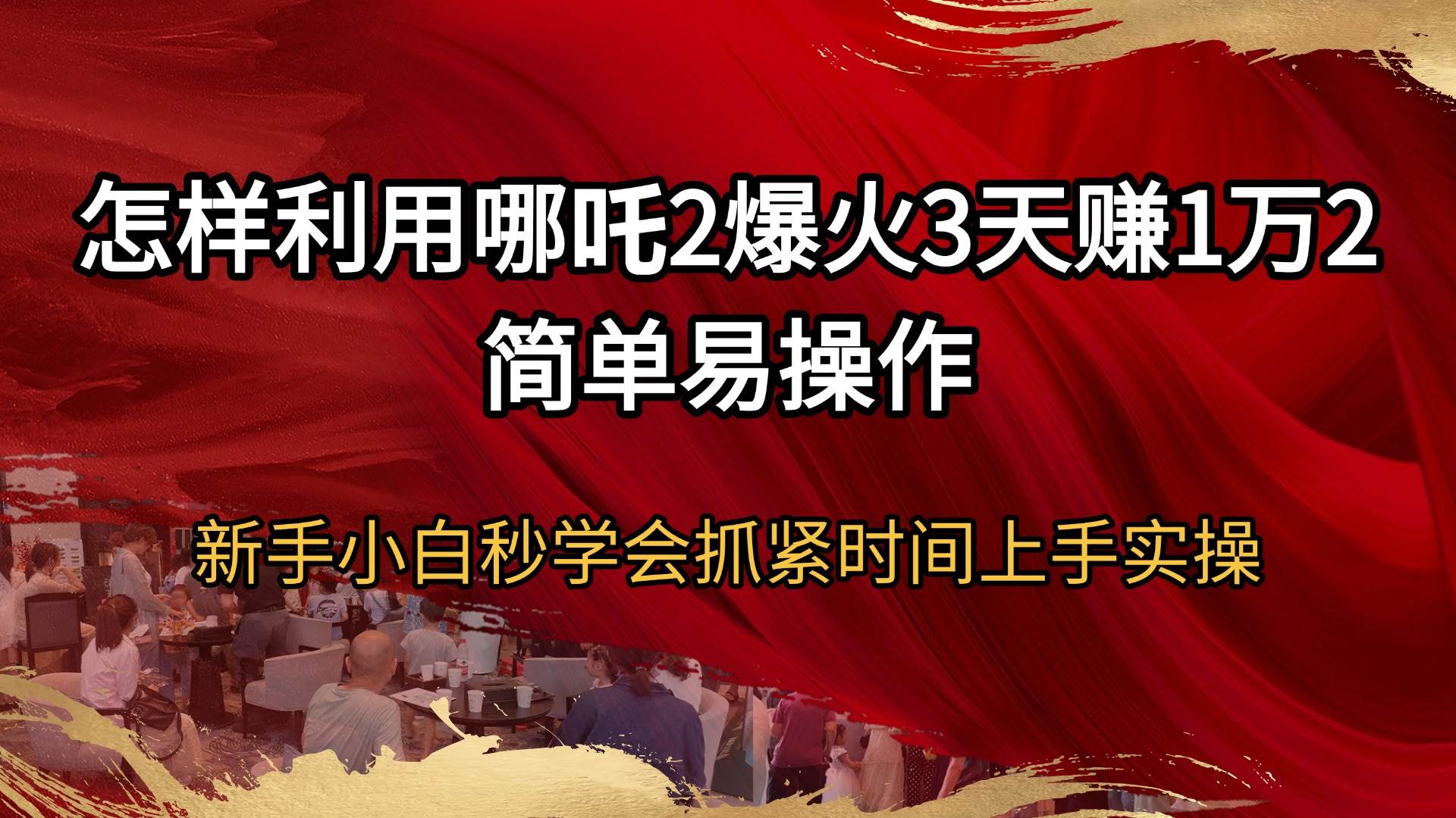 （14245期）怎样利用哪吒2爆火3天赚1万2简单易操作新手小白秒学会抓紧时间上手实操-云库资源