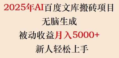 2025年AI百度文库搬砖项目，无脑生成，被动收益月入5k+，新人轻松上手-云库资源