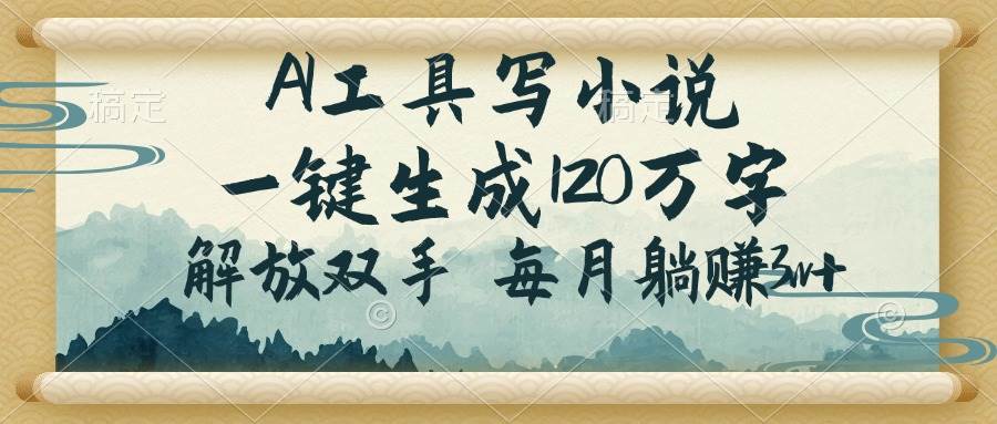 （14256期）AI工具写小说，一键生成120万字，解放双手，每月躺赚3w+-云库资源
