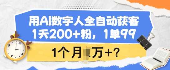 用AI数字人全自动获客，1天200+粉，1单99，1个月1个W+?-云库资源