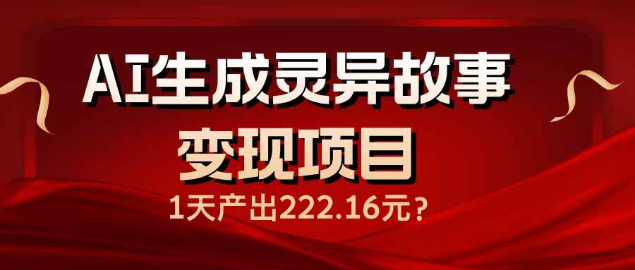 （14261期）AI生成灵异故事变现项目，1天产出222.16元-云库资源