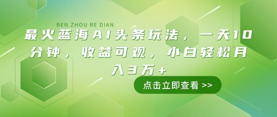 （14272期）最火蓝海AI头条玩法，一天10分钟，收益可观，小白轻松月入3万+-云库资源