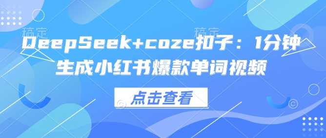 DeepSeek+coze扣子：1分钟生成小红书爆款单词视频-云库资源
