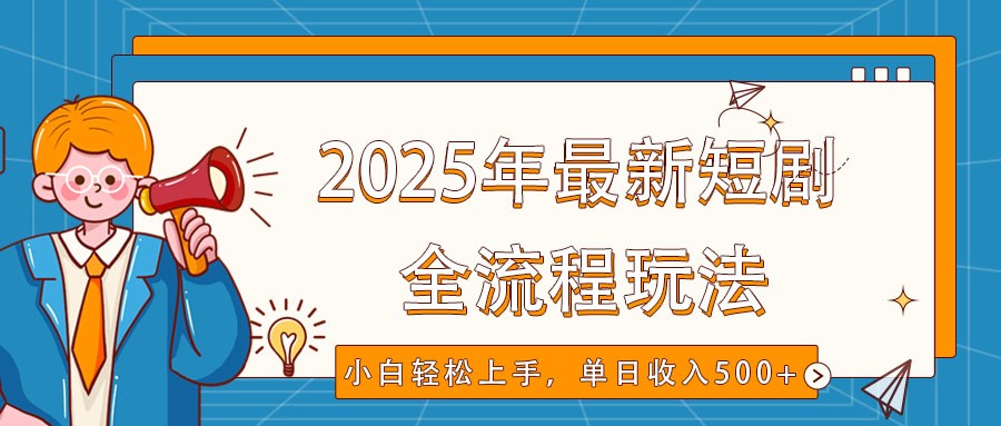 2025年最新短剧玩法，全流程实操，小白轻松上手，视频号抖音同步分发，单日收入500+-云库资源