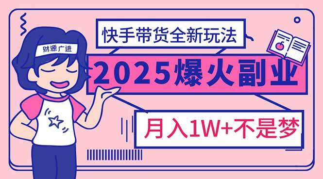 （14275期）2025年爆红副业！快手带货全新玩法，月入1万加不是梦！-云库资源