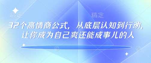 32个高情商公式，​从底层认知到行动，让你成为自己爽还能成事儿的人，133节完整版-云库资源
