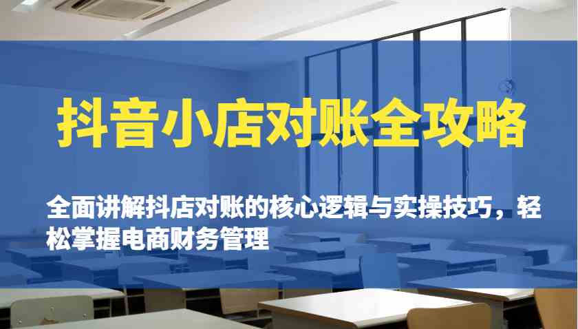 抖音小店对账全攻略：全面讲解抖店对账的核心逻辑与实操技巧，轻松掌握电商财务管理-云库资源