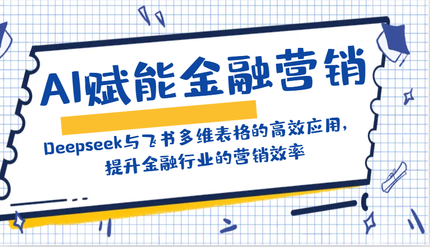 AI赋能金融营销：Deepseek与飞书多维表格的高效应用，提升金融行业的营销效率-云库资源