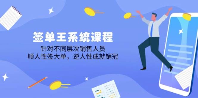 （14278期）签单王系统课程，针对不同层次销售人员，顺人性签大单，逆人性成就销冠-云库资源
