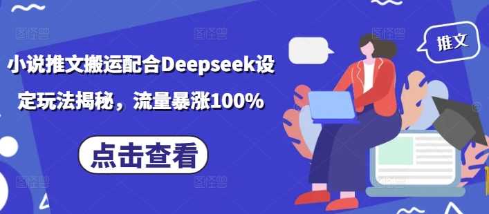 小说推文搬运配合Deepseek设定玩法揭秘，流量暴涨100%-云库资源