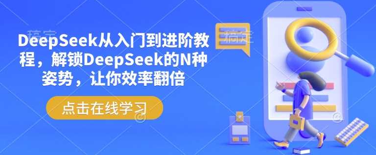 DeepSeek从入门到进阶教程，解锁DeepSeek的N种姿势，让你效率翻倍-云库资源