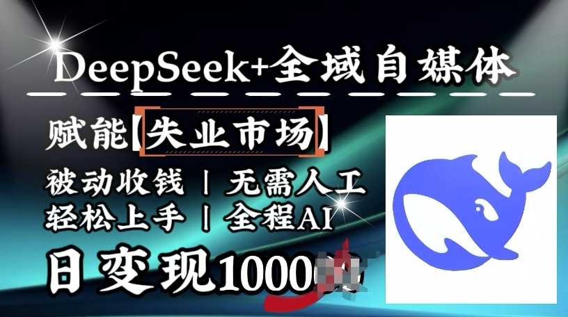 降维打击，Deepseek+全域自媒体，赋能失业市场，被动收钱，无需人工全程AI，日变现1k-云库资源