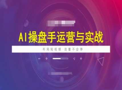 AI操盘手运营实战课程，布局短祝频，流量不会停-云库资源