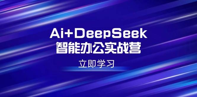 （14291期）Ai+DeepSeek智能办公实战营：解锁AI写作、设计、PPT等高薪技能-云库资源