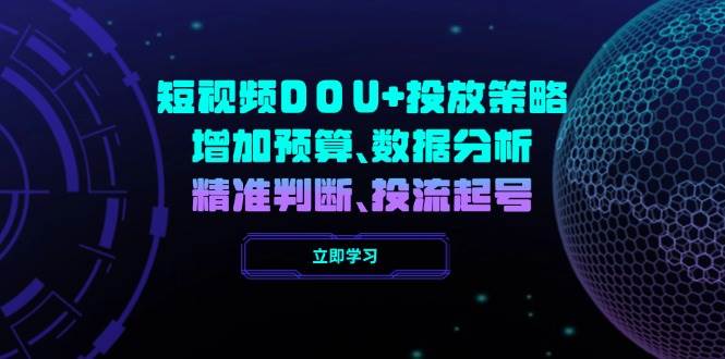 短视频DOU+投放策略，增加预算、数据分析、精准判断，投流起号-云库资源