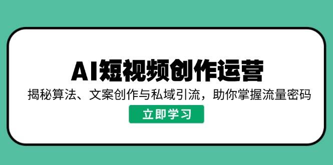 AI短视频创作运营，揭秘算法、文案创作与私域引流，助你掌握流量密码-云库资源
