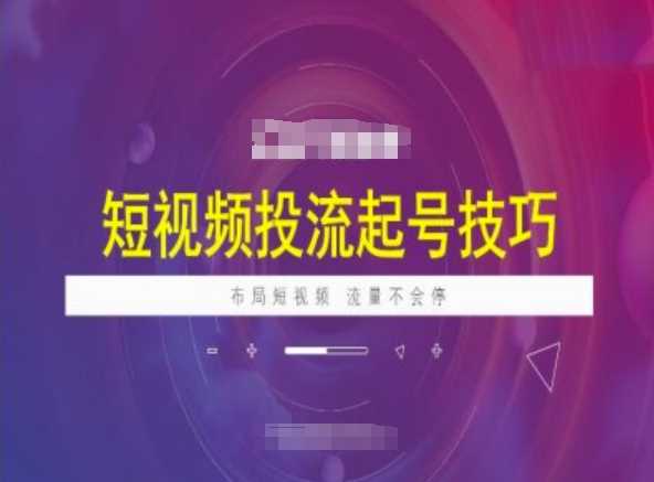 短视频投流起号技巧，短视频抖加技巧，布局短视频，流量不会停-云库资源