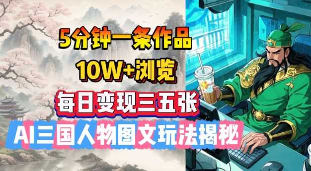 5分钟一条作品，10W+浏览，每日变现三五张，AI三国人物图文玩法揭秘-云库资源