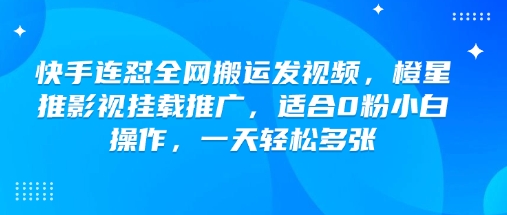 快手连怼全网搬运发视频，橙星推影视挂载推广，适合0粉小白操作，一天轻松多张-云库资源