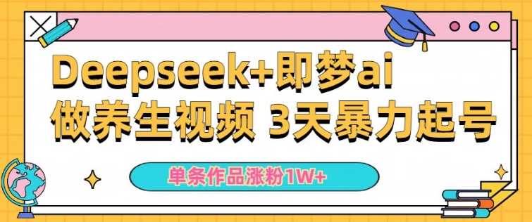 小白用DeepSeek+即梦做ai养生视频，一条作品涨粉5万+，单日收益多张-云库资源