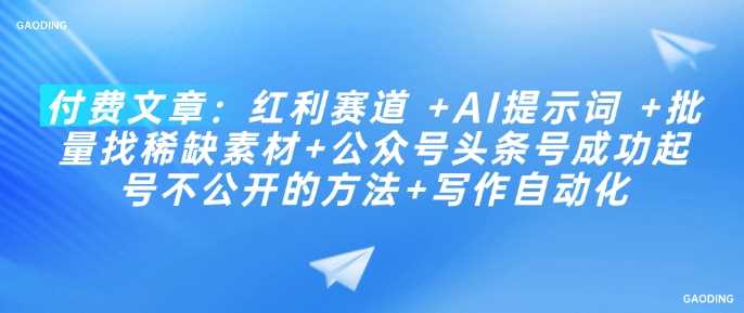 付费文章：红利赛道 +AI提示词 +批量找稀缺素材+公众号头条号成功起号不公开的方法+写作自动化-云库资源
