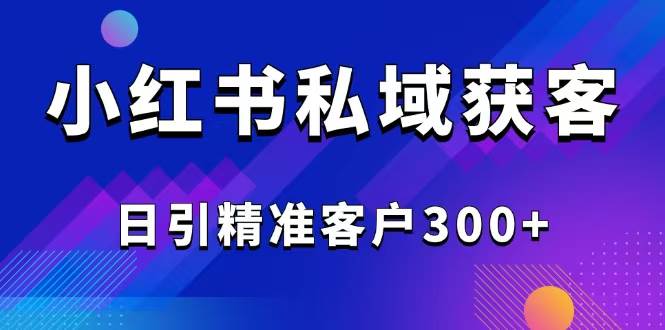 （14304期）2025最新小红书平台引流获客截流自热玩法讲解，日引精准客户300+-云库资源
