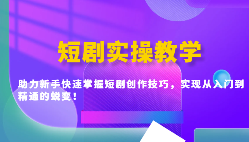 短剧实操教学，助力新手快速掌握短剧创作技巧，实现从入门到精通的蜕变！-云库资源