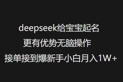 deepseek给宝宝起名更有优势无脑操作接单接到爆新手小白月入1W+-云库资源